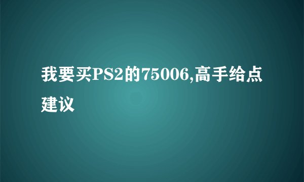 我要买PS2的75006,高手给点建议