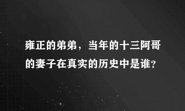 雍正的弟弟，当年的十三阿哥的妻子在真实的历史中是谁？