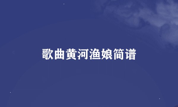 歌曲黄河渔娘简谱