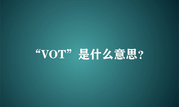 “VOT”是什么意思？