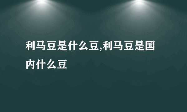 利马豆是什么豆,利马豆是国内什么豆