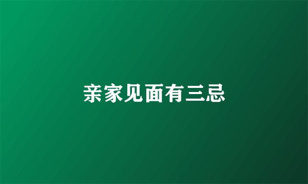 亲家见面有三忌