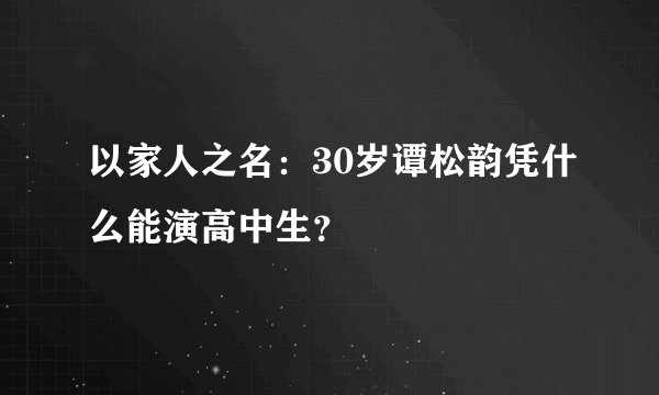 以家人之名：30岁谭松韵凭什么能演高中生？