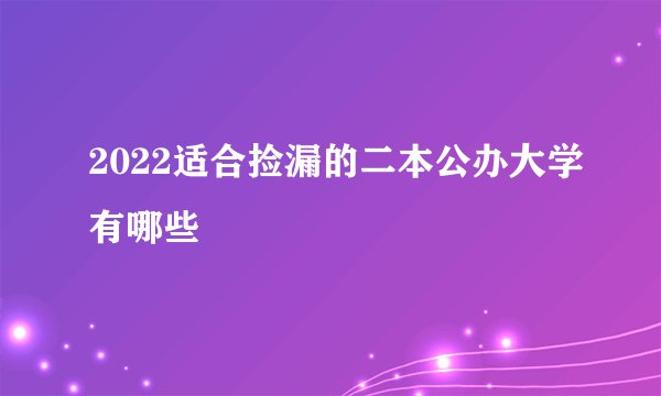 2022适合捡漏的二本公办大学有哪些