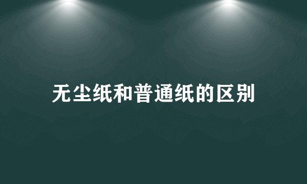 无尘纸和普通纸的区别
