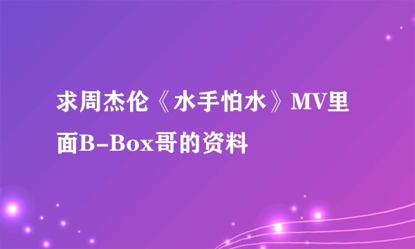 求周杰伦《水手怕水》MV里面B-Box哥的资料