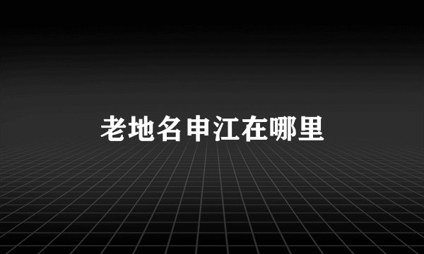老地名申江在哪里