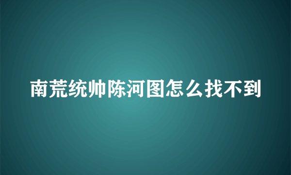 南荒统帅陈河图怎么找不到