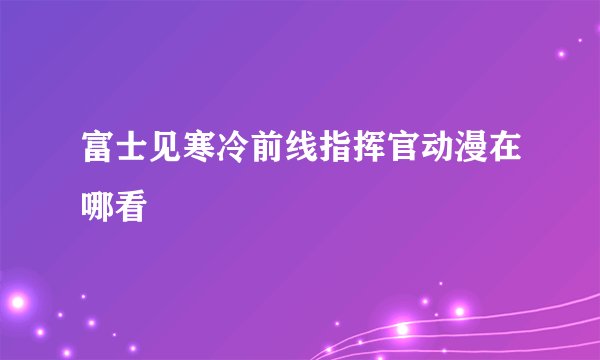 富士见寒冷前线指挥官动漫在哪看