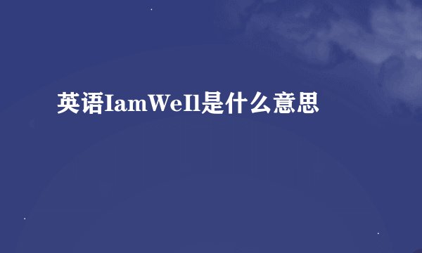 英语IamWeIl是什么意思
