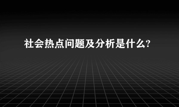 社会热点问题及分析是什么?
