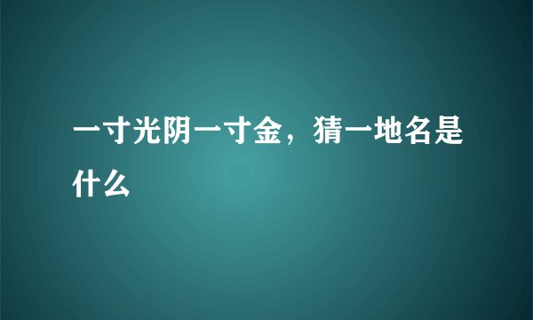 一寸光阴一寸金，猜一地名是什么