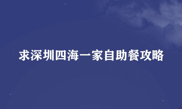 求深圳四海一家自助餐攻略