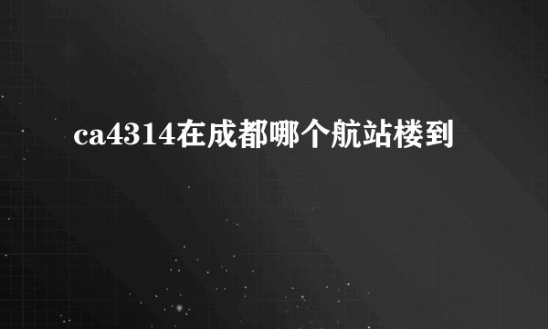 ca4314在成都哪个航站楼到