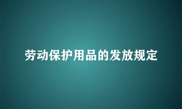 劳动保护用品的发放规定