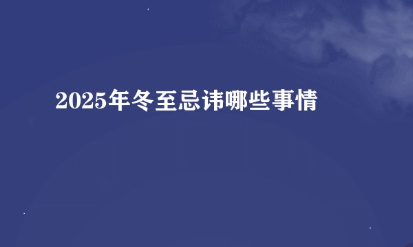2025年冬至忌讳哪些事情