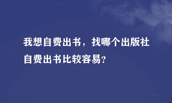 我想自费出书，找哪个出版社自费出书比较容易？
