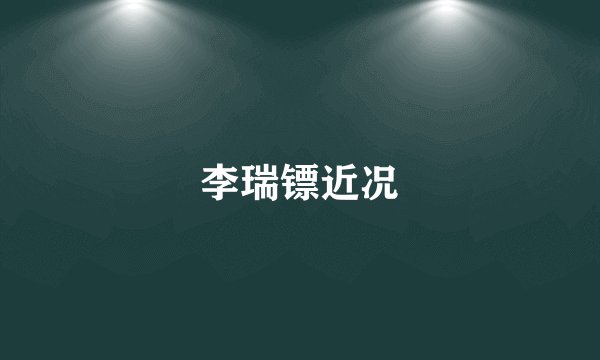 李瑞镖近况