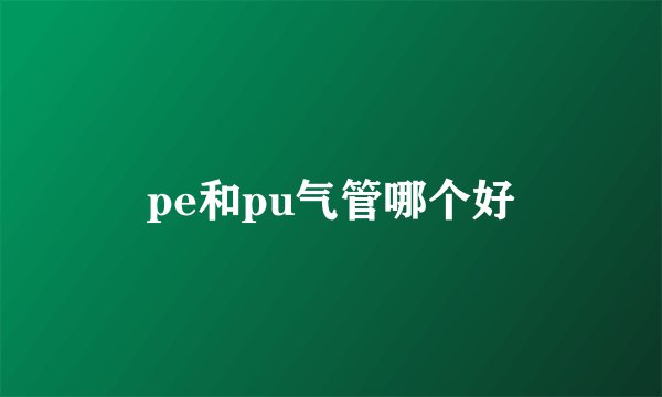 pe和pu气管哪个好