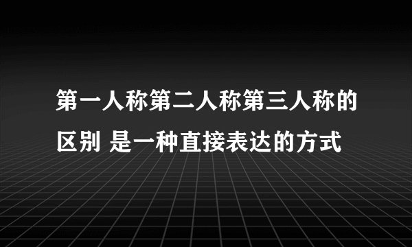 第一人称第二人称第三人称的区别 是一种直接表达的方式