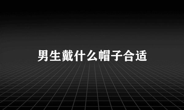 男生戴什么帽子合适