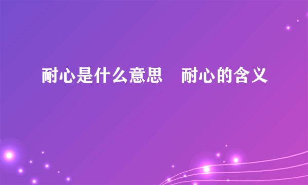耐心是什么意思 耐心的含义