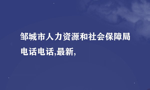 邹城市人力资源和社会保障局电话电话,最新,