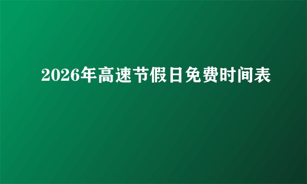 2026年高速节假日免费时间表