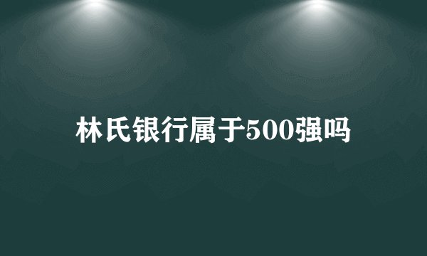 林氏银行属于500强吗
