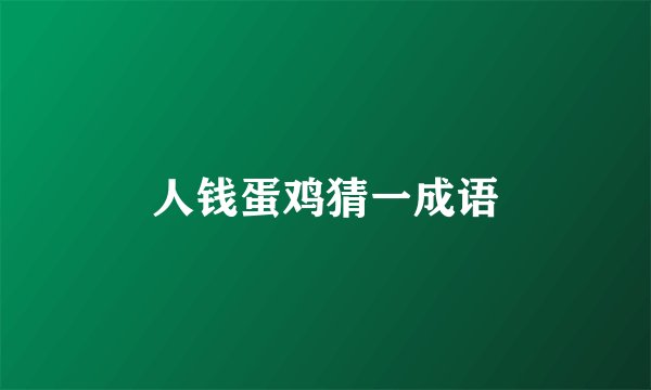 人钱蛋鸡猜一成语