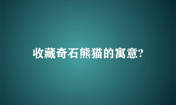收藏奇石熊猫的寓意?