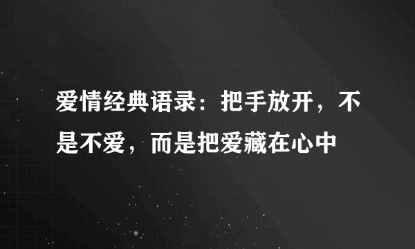 爱情经典语录：把手放开，不是不爱，而是把爱藏在心中