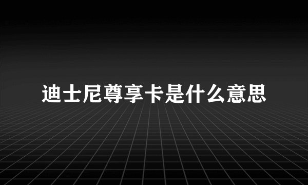 迪士尼尊享卡是什么意思
