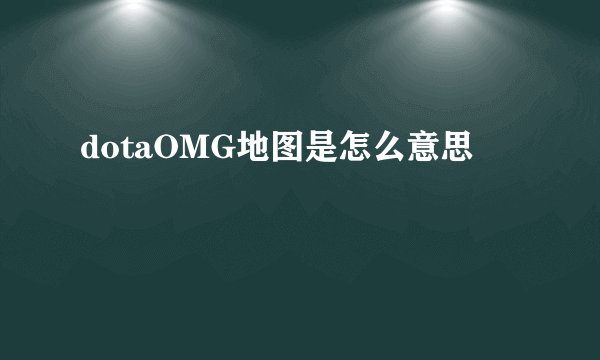 dotaOMG地图是怎么意思