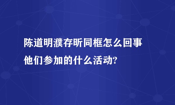 陈道明濮存昕同框怎么回事 他们参加的什么活动?