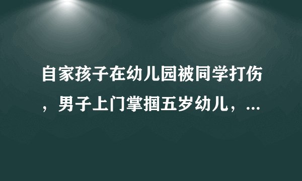 自家孩子在幼儿园被同学打伤,男子上门掌掴五岁幼儿,推倒老人