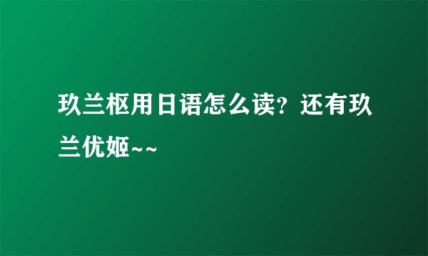 玖兰枢用日语怎么读？还有玖兰优姬~~