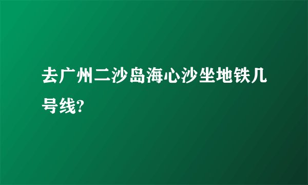 去广州二沙岛海心沙坐地铁几号线?