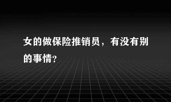 女的做保险推销员，有没有别的事情？
