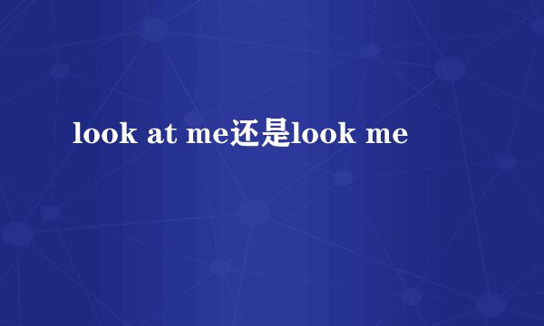 look at me还是look me