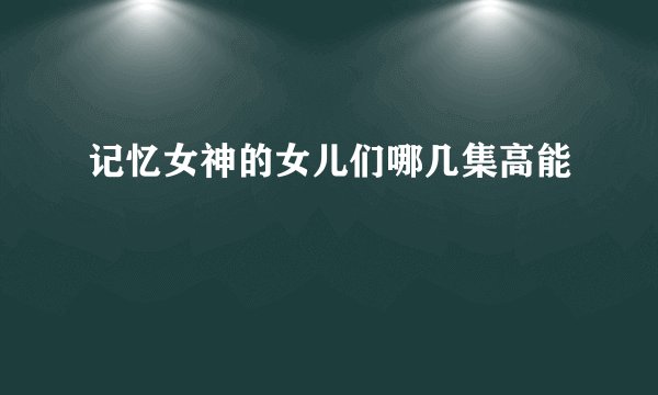 记忆女神的女儿们哪几集高能
