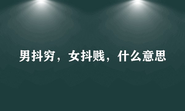 男抖穷，女抖贱，什么意思