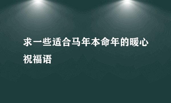 求一些适合马年本命年的暖心祝福语