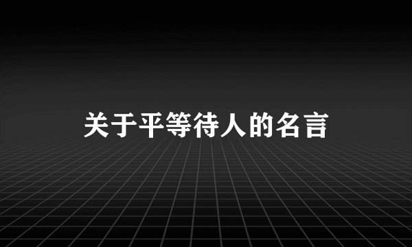 关于平等待人的名言