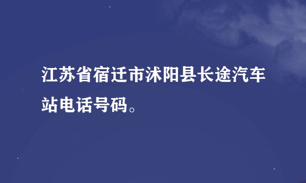 江苏省宿迁市沭阳县长途汽车站电话号码。