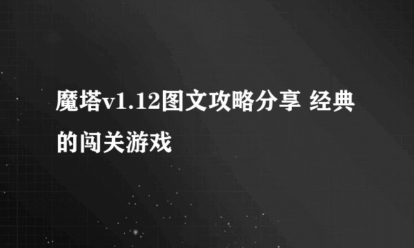 魔塔v1.12图文攻略分享 经典的闯关游戏