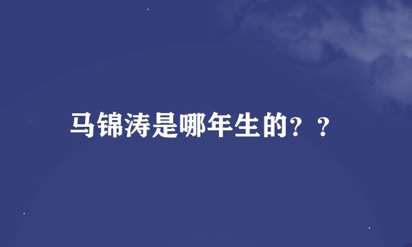 马锦涛是哪年生的？？
