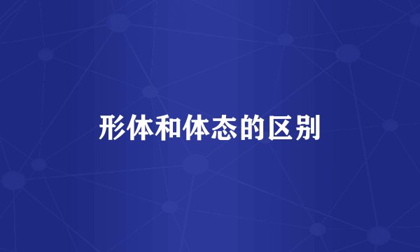 形体和体态的区别