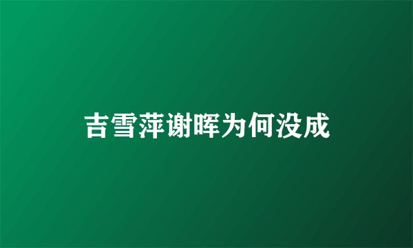 吉雪萍谢晖为何没成