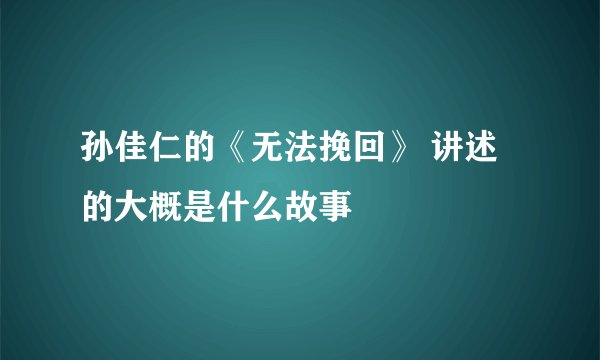 孙佳仁的《无法挽回》 讲述的大概是什么故事